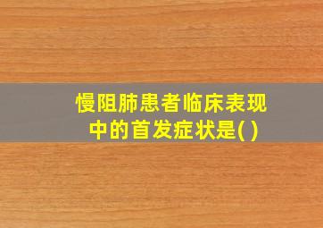 慢阻肺患者临床表现中的首发症状是( )